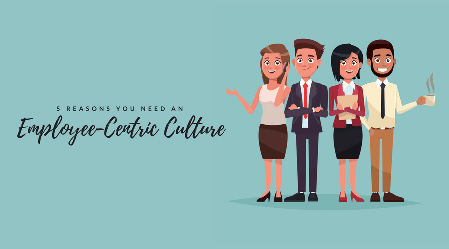 5 Reasons You Need an Employee-Centric Culture